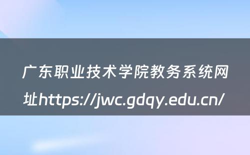 广东职业技术学院教务系统网址https://jwc.gdqy.edu.cn/ 