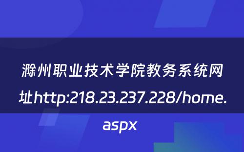 滁州职业技术学院教务系统网址http:218.23.237.228/home.aspx 