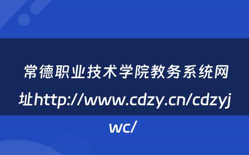 常德职业技术学院教务系统网址http://www.cdzy.cn/cdzyjwc/ 