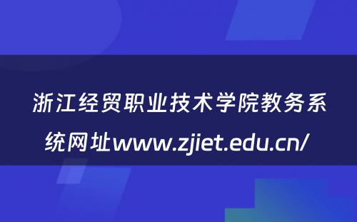 浙江经贸职业技术学院教务系统网址www.zjiet.edu.cn/ 