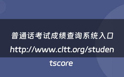 普通话考试成绩查询系统入口http://www.cltt.org/studentscore 