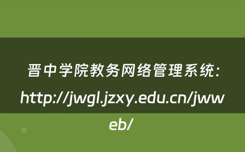 晋中学院教务网络管理系统：http://jwgl.jzxy.edu.cn/jwweb/ 
