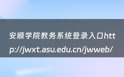 安顺学院教务系统登录入口http://jwxt.asu.edu.cn/jwweb/ 