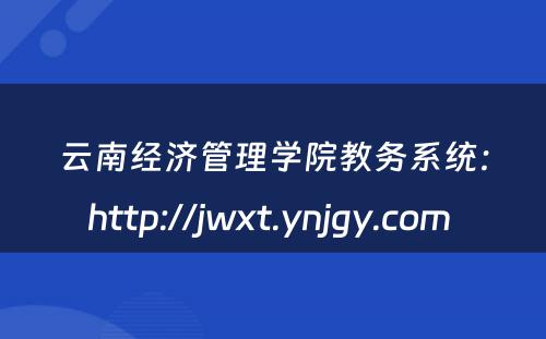 云南经济管理学院教务系统：http://jwxt.ynjgy.com 