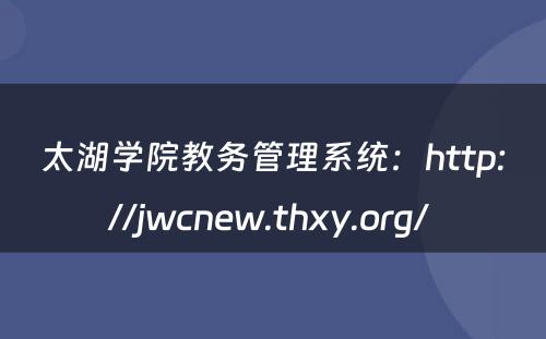 太湖学院教务管理系统：http://jwcnew.thxy.org/ 