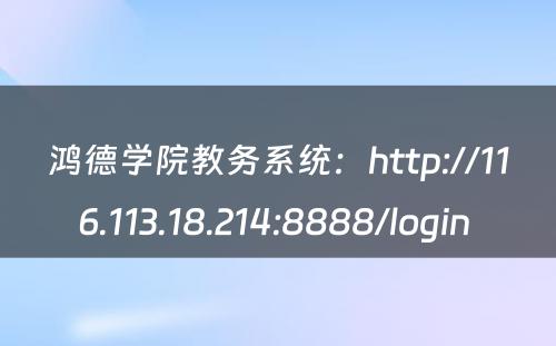 鸿德学院教务系统：http://116.113.18.214:8888/login 