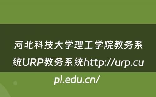 河北科技大学理工学院教务系统URP教务系统http://urp.cupl.edu.cn/ 