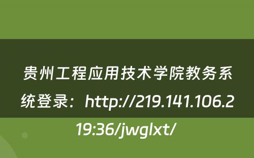 贵州工程应用技术学院教务系统登录：http://219.141.106.219:36/jwglxt/ 