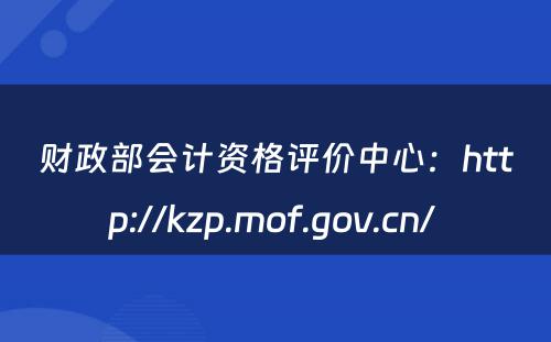 财政部会计资格评价中心：http://kzp.mof.gov.cn/ 