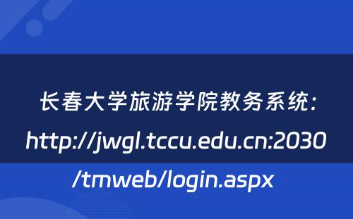 长春大学旅游学院教务系统：http://jwgl.tccu.edu.cn:2030/tmweb/login.aspx 