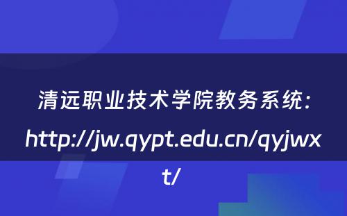 清远职业技术学院教务系统：http://jw.qypt.edu.cn/qyjwxt/ 