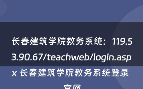 长春建筑学院教务系统：119.53.90.67/teachweb/login.aspx 长春建筑学院教务系统登录 官网