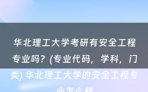 华北理工大学考研有安全工程专业吗？(专业代码，学科，门类) 华北理工大学的安全工程专业怎么样