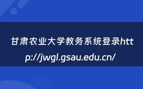 甘肃农业大学教务系统登录http://jwgl.gsau.edu.cn/ 