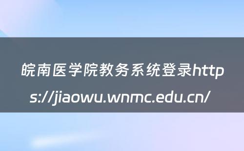 皖南医学院教务系统登录https://jiaowu.wnmc.edu.cn/ 