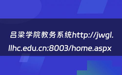 吕梁学院教务系统http://jwgl.llhc.edu.cn:8003/home.aspx 