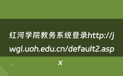 红河学院教务系统登录http://jwgl.uoh.edu.cn/default2.aspx 