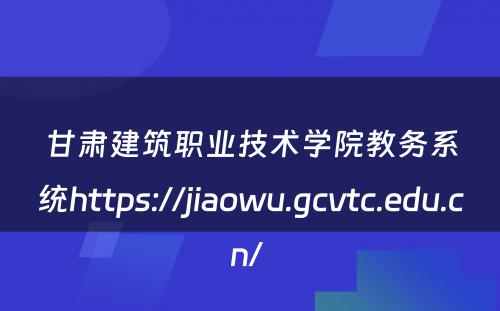 甘肃建筑职业技术学院教务系统https://jiaowu.gcvtc.edu.cn/ 