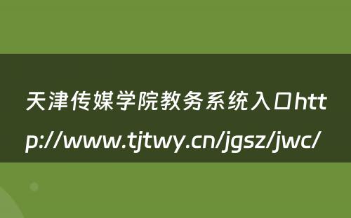 天津传媒学院教务系统入口http://www.tjtwy.cn/jgsz/jwc/ 