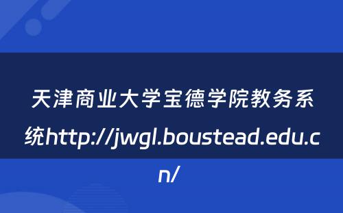 天津商业大学宝德学院教务系统http://jwgl.boustead.edu.cn/ 