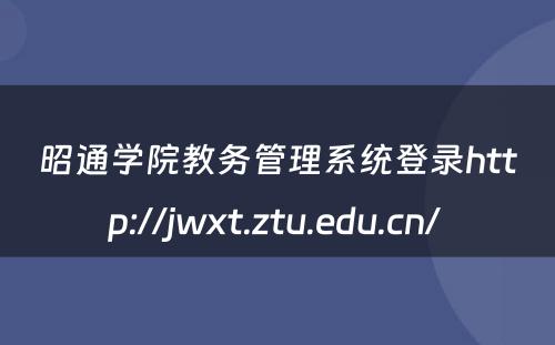昭通学院教务管理系统登录http://jwxt.ztu.edu.cn/ 