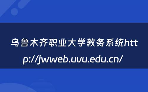 乌鲁木齐职业大学教务系统http://jwweb.uvu.edu.cn/ 