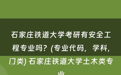 石家庄铁道大学考研有安全工程专业吗？(专业代码，学科，门类) 石家庄铁道大学土木类专业