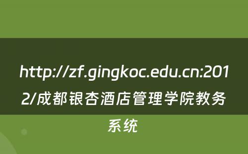 http://zf.gingkoc.edu.cn:2012/成都银杏酒店管理学院教务系统 