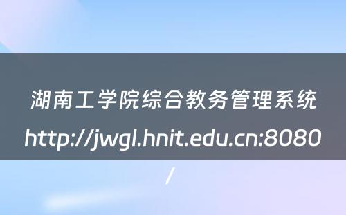 湖南工学院综合教务管理系统http://jwgl.hnit.edu.cn:8080/ 