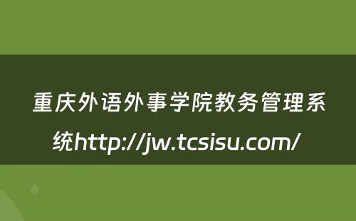 重庆外语外事学院教务管理系统http://jw.tcsisu.com/ 