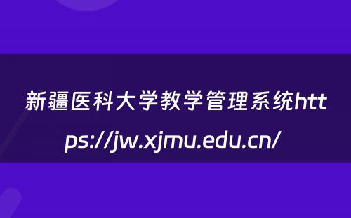 新疆医科大学教学管理系统https://jw.xjmu.edu.cn/ 