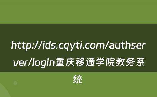http://ids.cqyti.com/authserver/login重庆移通学院教务系统 
