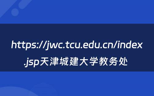 https://jwc.tcu.edu.cn/index.jsp天津城建大学教务处 