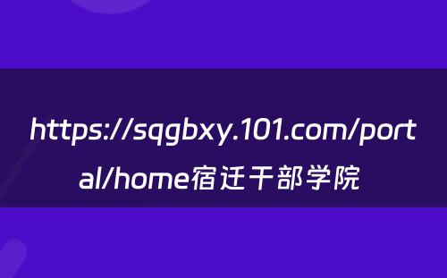 https://sqgbxy.101.com/portal/home宿迁干部学院 