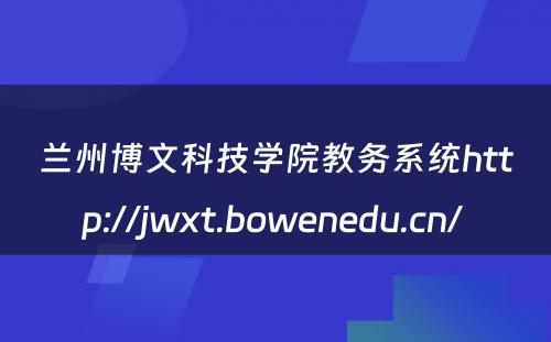 兰州博文科技学院教务系统http://jwxt.bowenedu.cn/ 