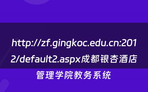 http://zf.gingkoc.edu.cn:2012/default2.aspx成都银杏酒店管理学院教务系统 