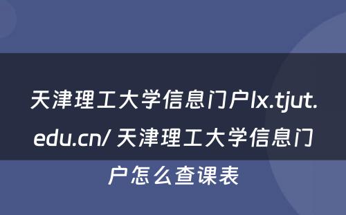 天津理工大学信息门户lx.tjut.edu.cn/ 天津理工大学信息门户怎么查课表