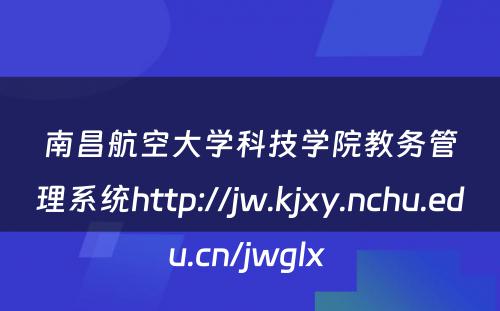 南昌航空大学科技学院教务管理系统http://jw.kjxy.nchu.edu.cn/jwglx 