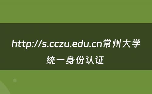 http://s.cczu.edu.cn常州大学统一身份认证 