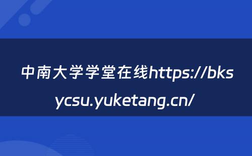 中南大学学堂在线https://bksycsu.yuketang.cn/ 