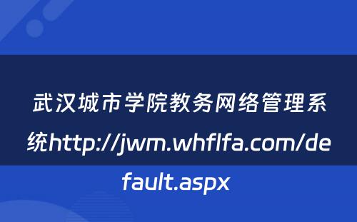 武汉城市学院教务网络管理系统http://jwm.whflfa.com/default.aspx 