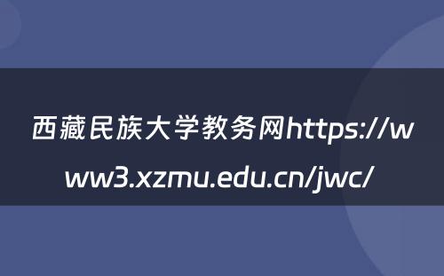 西藏民族大学教务网https://www3.xzmu.edu.cn/jwc/ 