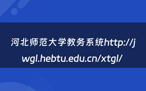河北师范大学教务系统http://jwgl.hebtu.edu.cn/xtgl/ 