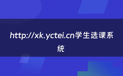http://xk.yctei.cn学生选课系统 