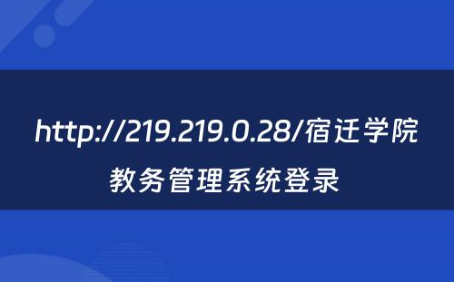 http://219.219.0.28/宿迁学院教务管理系统登录 