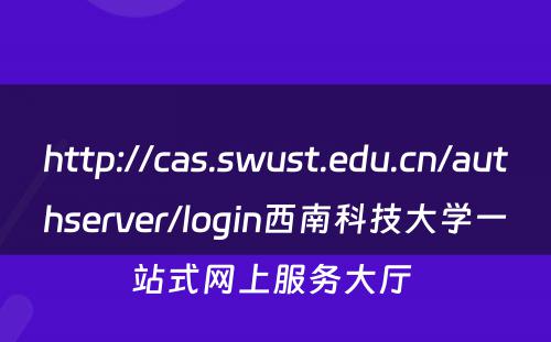 http://cas.swust.edu.cn/authserver/login西南科技大学一站式网上服务大厅 
