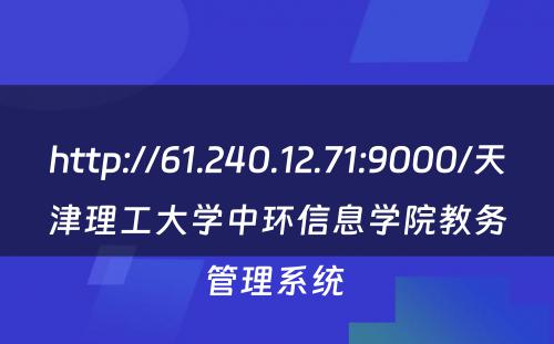 http://61.240.12.71:9000/天津理工大学中环信息学院教务管理系统 