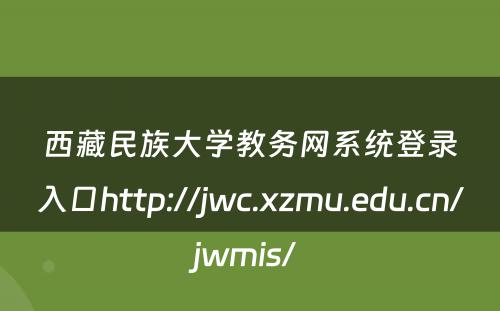西藏民族大学教务网系统登录入口http://jwc.xzmu.edu.cn/jwmis/ 