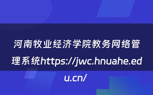 河南牧业经济学院教务网络管理系统https://jwc.hnuahe.edu.cn/ 