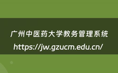 广州中医药大学教务管理系统https://jw.gzucm.edu.cn/ 